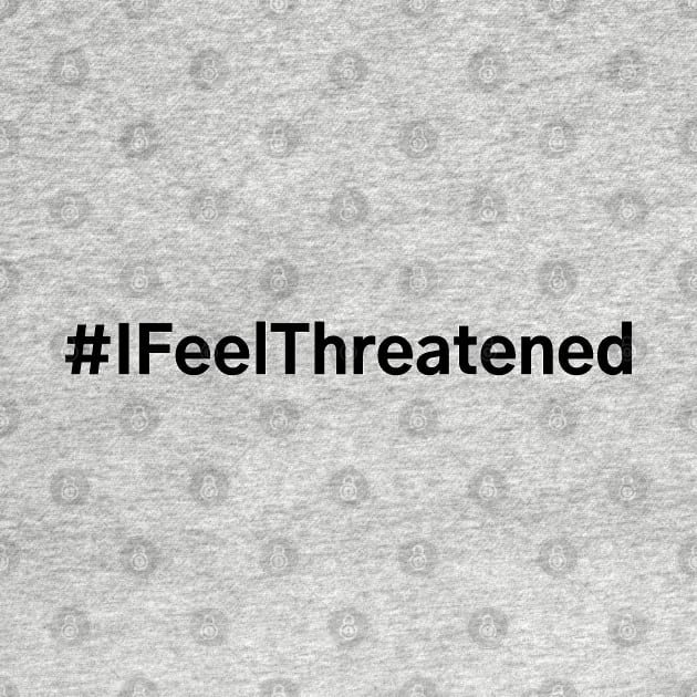 #IFeelThreatened I Feel Threatened by AwesomeDesignz